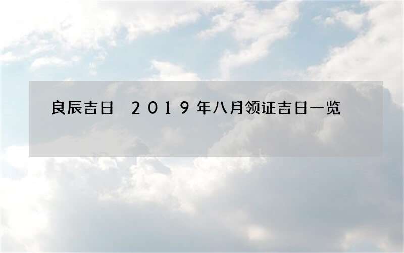 良辰吉日 2019年八月领证吉日一览